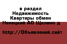  в раздел : Недвижимость » Квартиры обмен . Ненецкий АО,Щелино д.